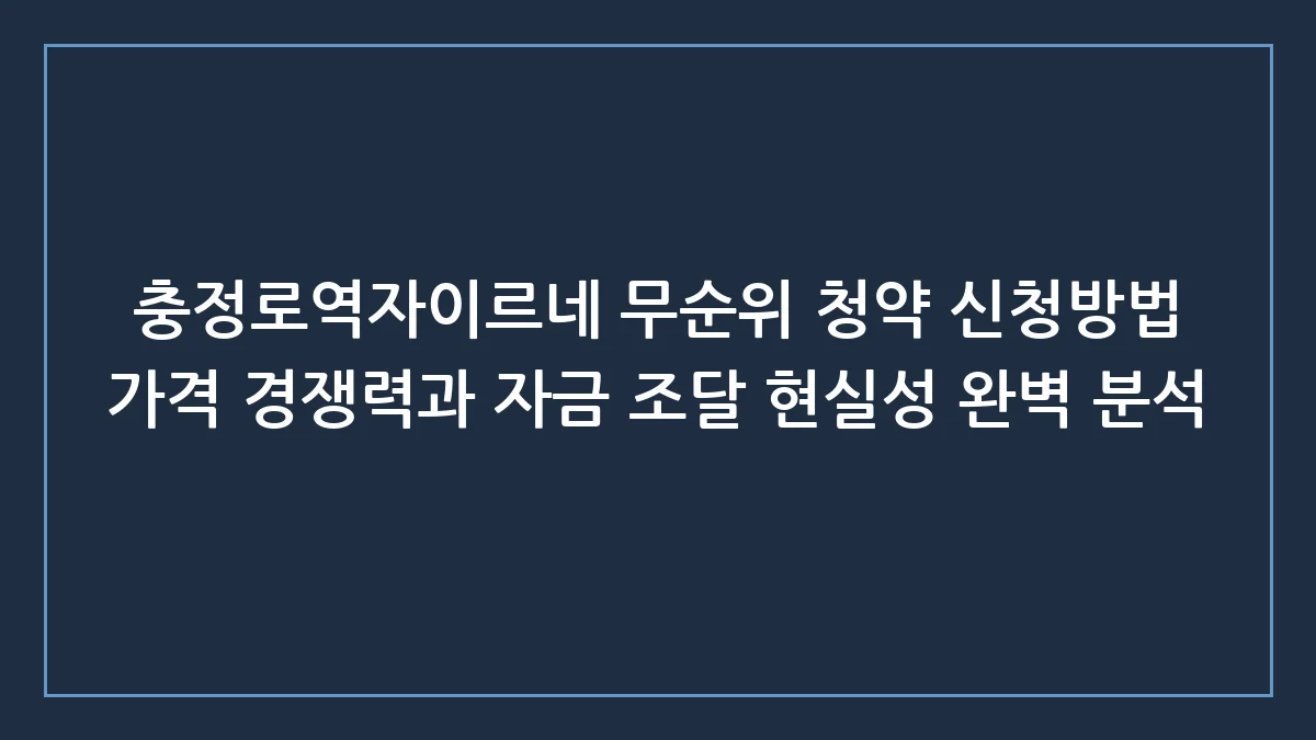 충정로역자이르네 무순위 청약, 묻지마 청약 전 반드시 확인해야 할 3가지 현실