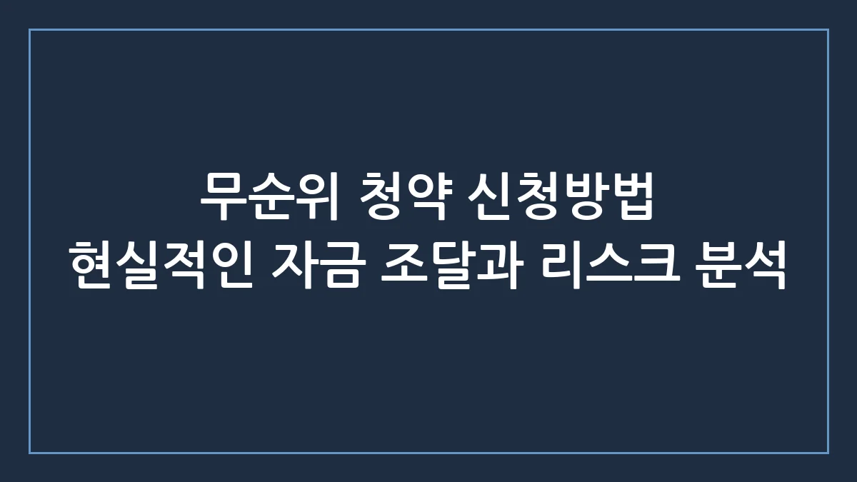 무순위 청약 신청방법 줍줍 리스크와 자금 조달 실전 팁