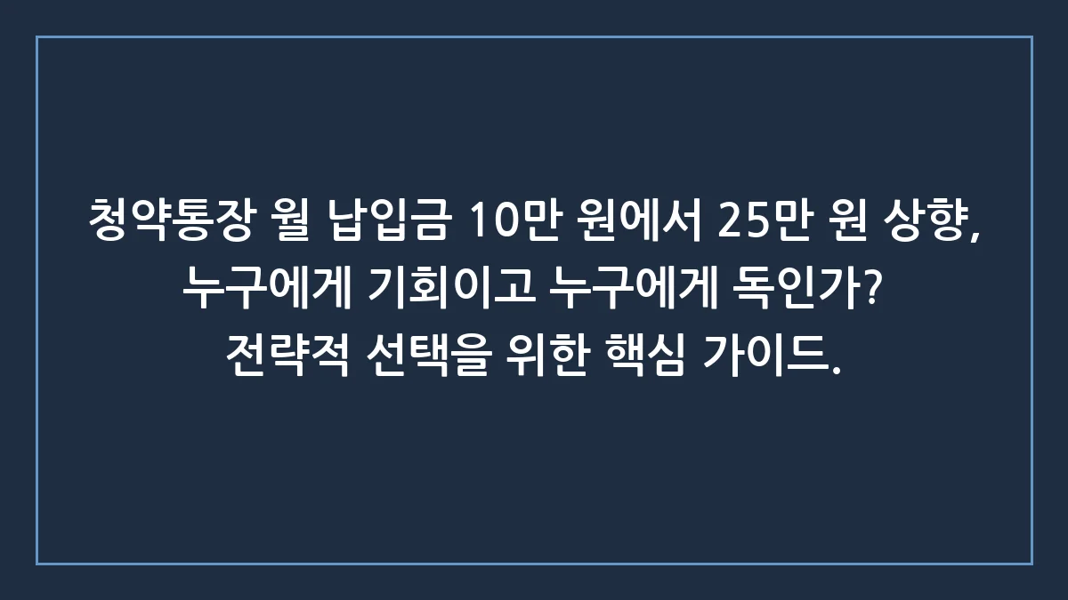 청약통장 월 25만 원 납입, 무조건 올리는 게 정답일까?